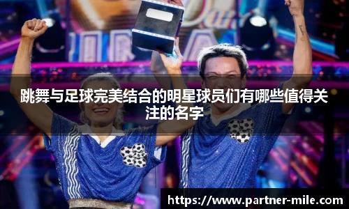 跳舞与足球完美结合的明星球员们有哪些值得关注的名字