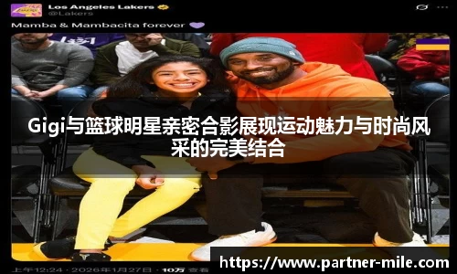 Gigi与篮球明星亲密合影展现运动魅力与时尚风采的完美结合